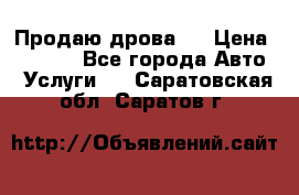 Продаю дрова.  › Цена ­ 6 000 - Все города Авто » Услуги   . Саратовская обл.,Саратов г.